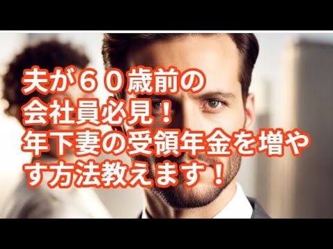 夫が６０歳前の会社員必見！　年下妻の受領年金を増やす方法教えます！