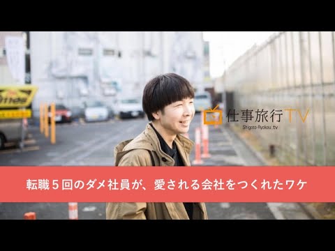 転職５回のダメ社員が、愛される会社をつくれたワケ　仕事旅行TV! vol.8