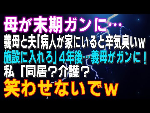 【スカッとする話】末期ガンの母…義母と夫「病人が家にいると辛気臭いｗ施設に入れろ」4年後…義母がガンに！私「同居？介護？笑わせないでｗ」