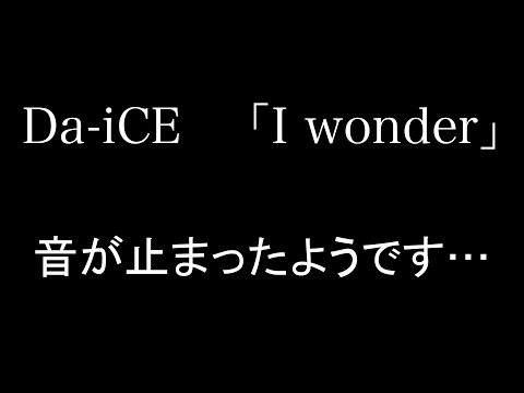 Da-iCE / I wonder　音が止まったようです…