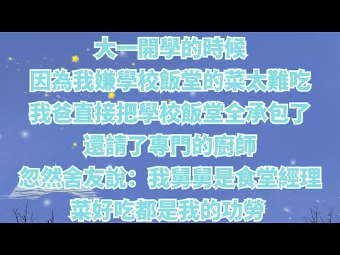 大一開學的時候，因為我嫌學校飯堂的菜太難吃，我爸直接把學校飯堂全承包了，還請了專門的廚師。忽然舍友說：我舅舅是食堂經理，菜好吃都是我的功勞 #情感故事#家庭倫理#為人處世