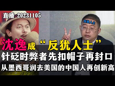 【直播】沈逸成“反犹人士”？针砭时弊者先扣帽子再封口？从墨西哥润去美国的中国人再创新高？20231105