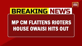 CM Shivraj Singh Chauhan Flattens 'Rioters' House Owaisi Hits Out | Breaking News