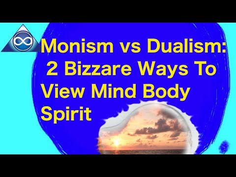 Monism vs Dualism: 2 Bizzare Ways To View Mind Body Spirit