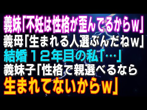 【スカッとする話】義妹「不妊は性格が歪んでるからｗ」義母「生まれる人選ぶんだねｗ」結婚１２年目の私「…」義妹子「性格で親選べるなら生まれてないからｗ」