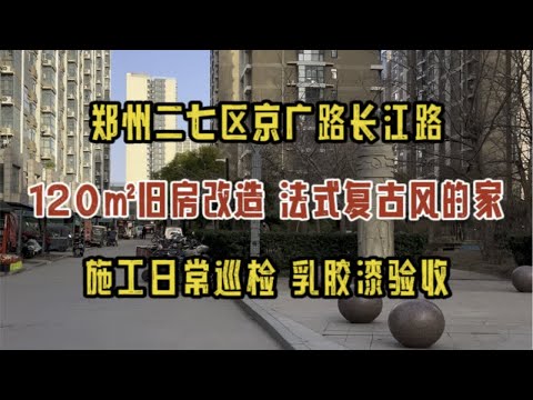 郑州二七区京广路长江路，120㎡旧房改造，法式复古风的家，施工日常巡检，乳胶漆验收～