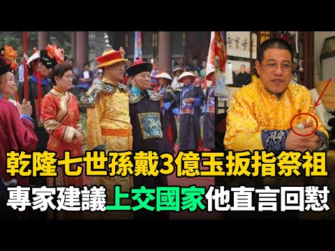 乾隆七世孫穿龍袍祭祖，手戴祖傳3億玉扳指！專家建議上交，他直言回懟