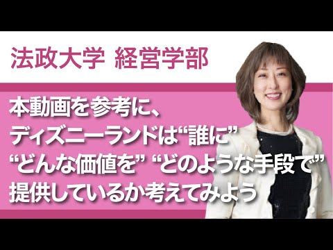 【法政大学経営学部】本動画を参考に、ディズニーランドは“誰に” “どんな価値を” “どのような手段で”提供しているか考えてみよう（木村純子教授）