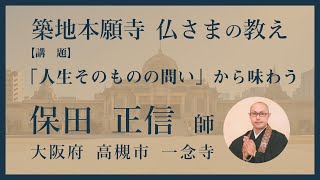 【築地本願寺 仏さまの教え】「人生そのものの問い」から味わう【保田 正信 師（大阪府 高槻市 一念寺）】