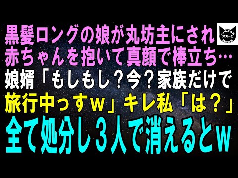 【スカッとする話】黒髪ロングが自慢の娘が丸坊主にされ赤ちゃんを抱き棒立ち…。慌てて娘婿に連絡すると「今っすか？家族だけで旅行中っすｗ」私「は？」キレた私が全て処分し3人で消えた結果ｗ【修羅場】