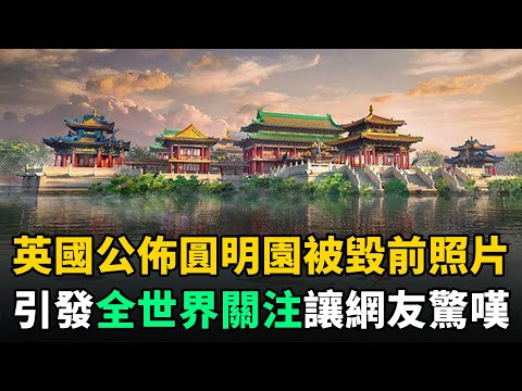 英國公佈圓明園被毀前真實照片，引發全世界關注！網友驚嘆：簡直是仙境