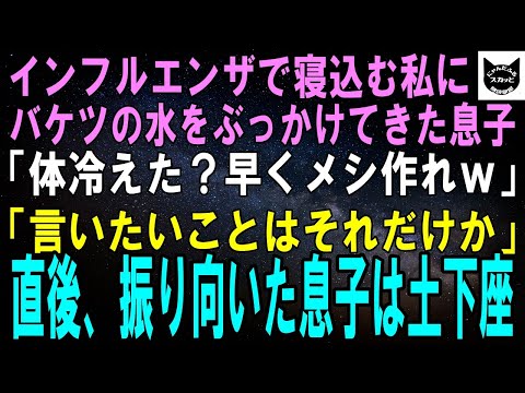 【スカッとする話】インフルエンザで寝込む私にバケツの水をぶっかけてきた息子「体冷えたか？早くメシ作れよ！」「言いたいことはそれだけか？」直後、振り向いた息子は真っ青になって土下座し…【修羅場】