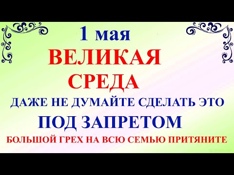 1 мая Великая Среда. Что нельзя делать 1 мая Великая Среда. Народные традиции и приметы