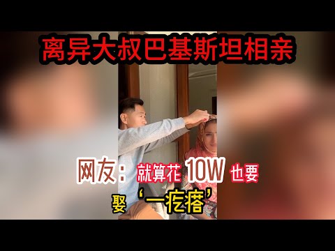 中国离异大叔，巴基斯坦相亲之路，网友：就算花10W也要把她娶回家 #山东小汉 #巴基斯坦相亲 #相亲之路