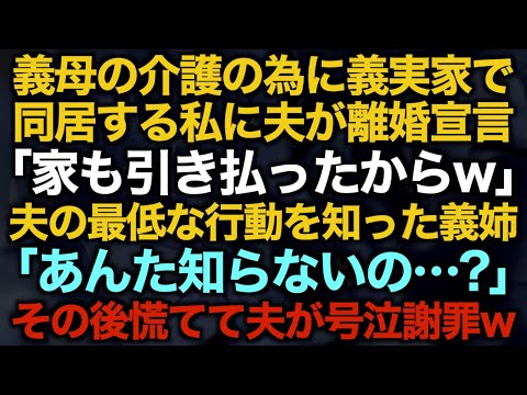 【スカッとする話】義母の介護の為に義実家で同居する私に夫が離婚宣言「家も引き払ったからw」夫の最低な行動を知った義姉「あんた知らないの…？」その後慌てて夫が号泣謝罪w【修羅場】