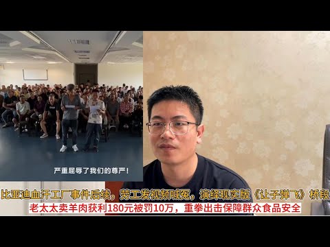 比亚迪血汗工厂事件后续，劳工发视频喊冤，演绎现实版《让子弹飞》桥段；老太太卖羊肉获利180元被罚10万，重拳出击保障群众食品安全