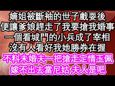 嫡姐被斷袖的世子戲耍後，便讓爹娘趕走了我要搶我婚事，一個看城門的小兵成了宰相，沒有人看好我她勝券在握，不料未婚夫一把搶走定情玉佩，嫁不出去當尼姑 夫人是吧| #為人處世#生活經驗#情感故事#養老#退休