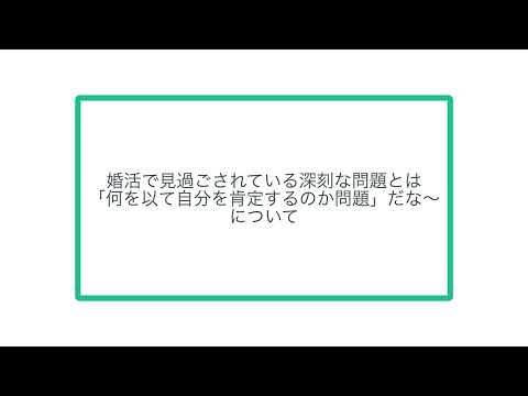 婚活で見過ごされている深刻な問題とは「何を以て自分を肯定するのか問題」だな〜について