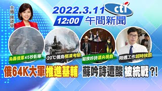 【陳諺瑩報新聞】俄64K大軍"推進基輔" 蘇吟詩遭酸"被統戰"?!@中天電視CtiTv 20220311