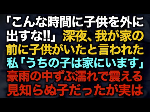 【スカッとする話】「こんな時間に子供を外に出すな！！」深夜、我が家の前に子供がいたと言われた…私「うちの子は家にいます」豪雨の中ずぶ濡れで震える見知らぬ子だったが実は…【修羅場】