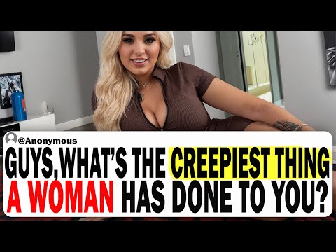 GUYS, What's The Creepiest Thing A Woman Has Said Or Done To You?