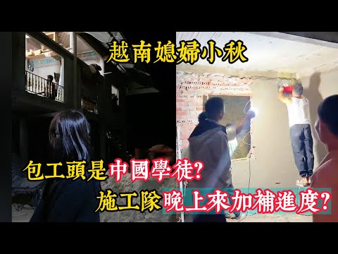 【越南媳婦小秋】施工隊晚上來加補進度？小舅子如今家徒四壁？包工頭是中國學徒小球認可他的實力？