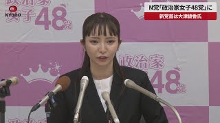 【速報】N党「政治家女子48党」に 新党首は大津綾香氏