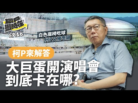 【柯P揪時在 ep.16】大巨蛋開演唱會到底卡在哪?