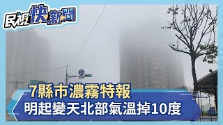 7縣市濃霧特報 明起變天北部氣溫掉10度！－民視新聞