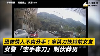 恐怖情人不爽分手！拿菜刀挾持前女友　女警「空手奪刀」制伏莽男｜NOWnews #恐怖情人 #分手 #菜刀 #挾持 #制伏