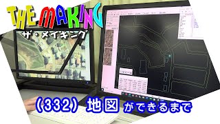 THE MAKING（332）地図ができるまで