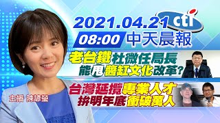 【陳諺瑩報新聞】"老台鐵"杜微任局長能甩"醬缸文化"改革? 台灣延攬"專業人才" 拚明年底"衝破萬人"@中天電視CtiTv   20210421