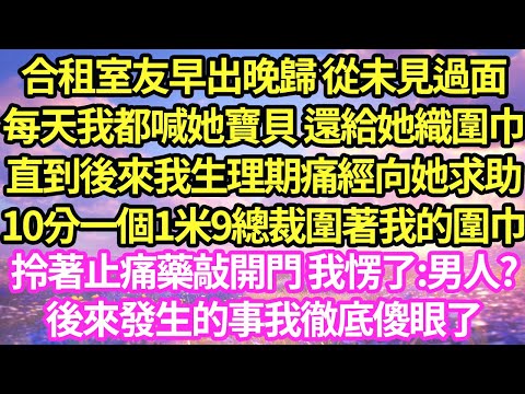 合租室友早出晚歸 從未見過面，每天我都喊她寶貝 還給她織圍巾，直到後來我生理期痛經向她求助，10分一個1米9總裁圍著我的圍巾拎著止痛藥敲開門 我愣了:男的?後來發生的事我徹底傻眼了#甜寵#小說#霸總