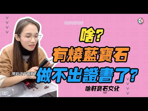 哈軒寶石文化| 啥？有燒藍寶石，做不出證書了？#珠寶定製#寶石#天然宝石#Jewelry#ColoredGems#Gemstone