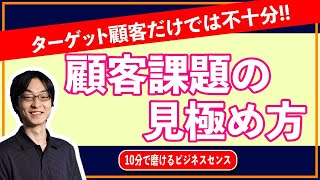 顧客課題の見極め方を解説。ターゲット顧客から ｢ターゲット課題｣ まで掘り下げよう。自分たちは ｢顧客の｣ ｢どこの問題解決のために｣ ｢何の課題に取り組むか｣ を明確に