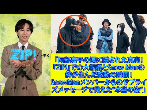 「阿部亮平の涙に隠された真実！『ZIP!』での大転機とSnow Manの絆が生んだ感動の瞬間 ! Snow Manメンバーからのサプライズメッセージで見えた“本当の姿”」