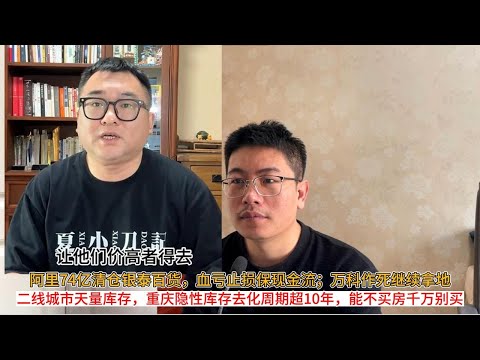 阿里74亿清仓银泰百货，血亏止损保现金流；万科作死继续拿地；二线城市天量库存，重庆隐性库存去化周期超10年，能不买房千万别买