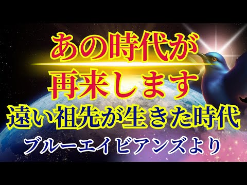 【時代の再来です】遠い祖先が経験した時代が再びやってきます〜ブルーエイビアンズより〜