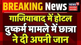 Breaking News: Ghaziabad में Hotal दुष्कर्म मामले में छात्रा ने दी अपनी जान | Crime | Hindi News