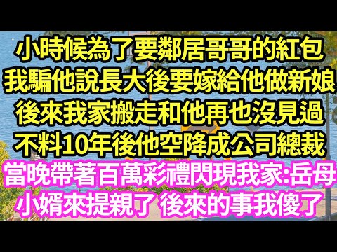 小時候為了要鄰居哥哥的紅包，我騙他說長大後要嫁給他做新娘，後來我家搬走和他再也沒見過，不料10年後他空降成公司總裁，當晚帶著百萬彩禮閃現我家:岳母小婿來提親了 後來的事我傻了#甜寵#小說#霸總