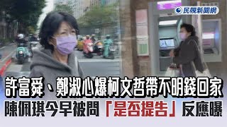 獨家／許富舜、鄭淑心爆柯文哲帶不明錢回家　陳佩琪今早被問「是否提告」反應曝－民視新聞