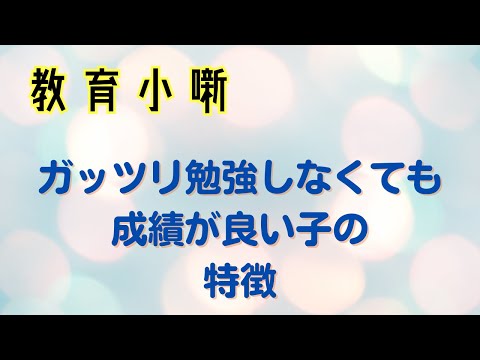 【教育小噺】ガッツリ勉強しなくても成績が良い子の特徴