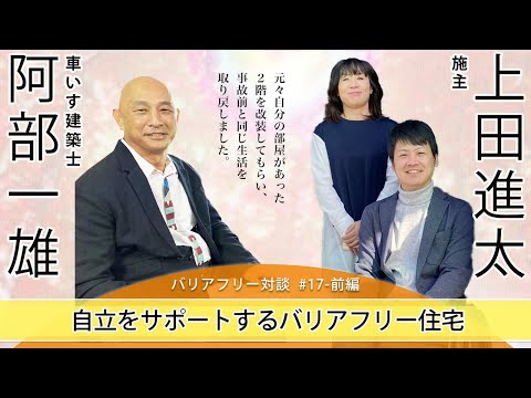 【 上田 進太さん  ×  車いす建築士 阿部 一雄 】# 17 - 前編  「自立をサポートするバリアフリー住宅」