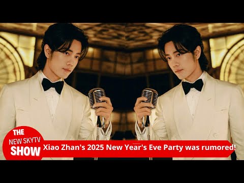 Rumors about Xiao Zhan's 2025 New Year's Eve Party! The media revealed that Xiao Zhan has been sendi