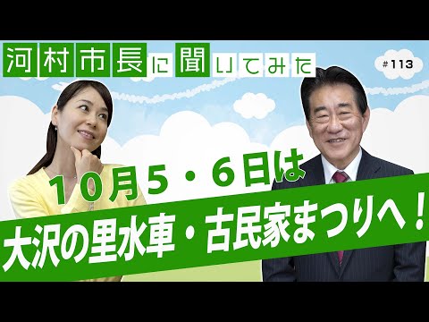 河村市長に聞いてみた！第113回「10月5・6日は大沢の里 水車・古民家まつりへ！」