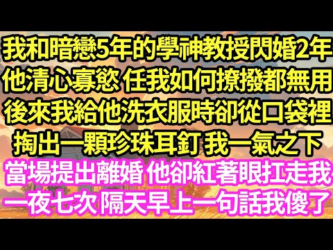 我和暗戀的學神教授结婚2年，他清心寡慾任我如何撩拨都無用，後來我給他洗衣服時卻從口袋裡掏出一顆珍珠耳釘，我一氣之下當場提出離婚,他卻紅著眼扛走我一夜七次 隔天早上一句話我傻了#甜寵#小說#霸總