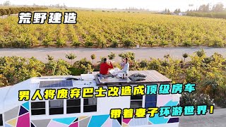 荒野建造：男人将废弃巴士改造成顶级房车，带着妻子环游世界！