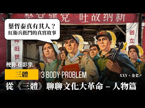 【梗你看電影】從《三體》聊聊文化大革命的發生始末 - 人物篇 | 葉哲泰真有其人？紅衛兵批鬥的真實故事，與影集中出現的歷史人物 | XXY + 金老ㄕ