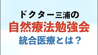 ドクター三浦の自然療法勉強会 「統合医療とは？」