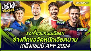 รอเคี้ยวแหนมเนือง!! ช้างศึกขอจัดหนักเวียดนาม เถลิงแชมป์ AFF 2024 | มีเรื่องต้องคุย 05.01.2025